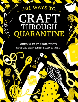 Paperback 101 Ways to Craft Through Quarantine: Quick and Easy Projects to Stitch, Sew, Knit, Bead and Fold Book
