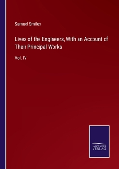 Paperback Lives of the Engineers, With an Account of Their Principal Works: Vol. IV Book