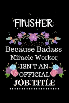 Finisher Because Badass Miracle Worker Isn't an Official Job Title: Lined Notebook Gift for Finisher. Notebook / Diary / Thanksgiving & Christmas Gift For Finisher