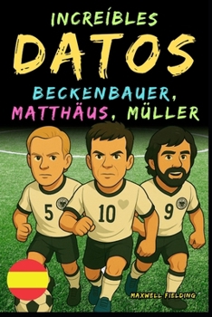 Paperback Datos increíbles sobre Beckenbauer, Matthäus y Gerd Müller - De 6 a 14 años: Todo para los jóvenes aficionados al fútbol: ¡historias, récords, anécdot [Spanish] Book