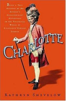 Hardcover Charlotte: Being a True Account of an Actress's Flamboyant Adventures in Eighteenth-Century London's Wild and Wicked Theatrical W Book