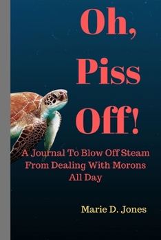 Paperback Oh, Piss Off!: A Journal To Blow Off Steam From Dealing With Morons All Day Book