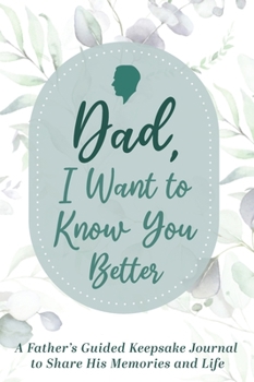 Hardcover Dad, I Want to Know You Better: A Father's Guided Keepsake Journal to Share his Memories and Life Book