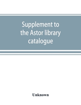 Supplement to the Astor library catalogue: with an alphabetical index of subjects in all the volumes