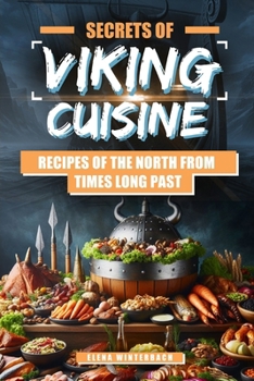 Paperback Secrets of Viking Cuisine: Recipes of the North from Times Long Past: Embark on a Culinary Journey with Authentic Viking Recipes - Including Imag Book
