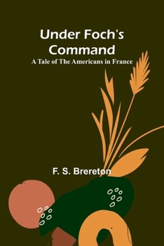 Under Foch's Command: A Tale of the Americans in France