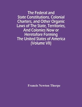 Paperback The Federal And State Constitutions, Colonial Charters, And Other Organic Laws Of The State, Territories, And Colonies Now Or Heretofore Forming The U Book