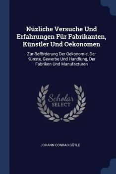 Paperback Nüzliche Versuche Und Erfahrungen Für Fabrikanten, Künstler Und Oekonomen: Zur Beförderung Der Oekonomie, Der Künste, Gewerbe Und Handlung, Der Fabrik Book