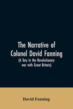 Paperback The narrative of Colonel David Fanning (a Tory in the revolutionary war with Great Britain): giving an account of his adventures in North Carolina, fr Book