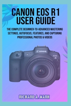 Paperback Canon EOS R1 User Guide: The Complete Beginner-to-Advanced Mastering Settings, Autofocus, Features, and Capturing Professional Photos & Videos Book
