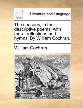 Paperback The Seasons, in Four Descriptive Poems: With Moral Reflections and Hymns. by William Cochran. Book