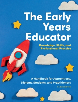 Paperback The Early Years Educator: Knowledge, Skills, and Professional Practice: A handbook for apprentices, diploma students, and practitioners. Book