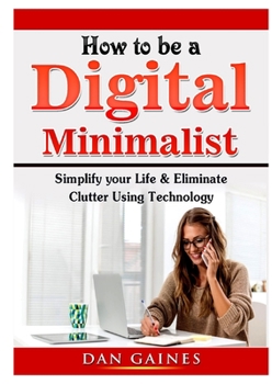 Paperback How to be a Digital Minimalist: Simplify your Life & Eliminate Clutter Using Technology Book