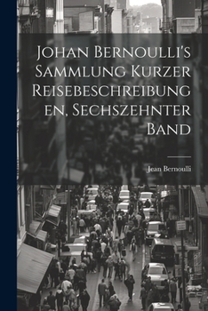 Paperback Johan Bernoulli's Sammlung kurzer Reisebeschreibungen, Sechszehnter Band [German] Book