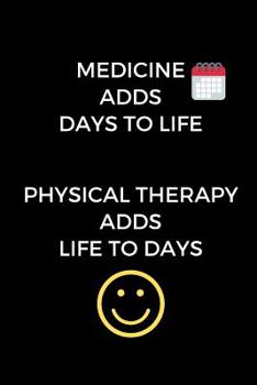 Paperback Medicine Adds Days To Life. Physical Therapy Adds Life To Days.: Appreciation Gift for Physical Therapists, PT Journal, Physical Therapy School Gradua Book