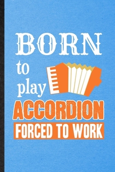 Born to Play Accordion Forced to Work: Lined Notebook For Music Teacher Lover. Ruled Journal For Accordion Player Student. Unique Student Teacher Blank Composition Great For School Writing