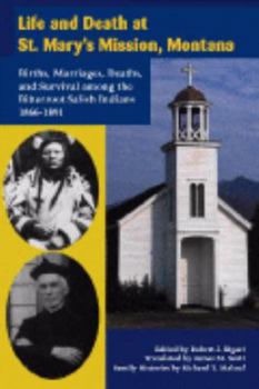 Paperback Life and Death at St. Mary's Mission, Montana: Births, Marriages, Deaths, and Survival Among the Bitterroot Salish Indians, 1866-1891 Book