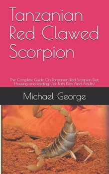 Paperback Tanzanian Red Clawed Scorpion: The Complete Guide On Tanzanian Red Scorpion Diet, Housing and feeding (For Both Kids And Adults) Book