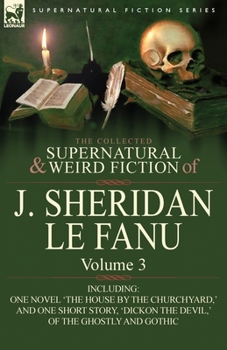 Paperback The Collected Supernatural and Weird Fiction of J. Sheridan Le Fanu: Volume 3-Including One Novel 'The House by the Churchyard, ' and One Short Story, Book