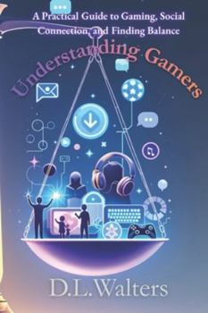 Paperback Understanding Gamers: A Practical Guide to Gaming, Social Connection, and Finding Balance Book