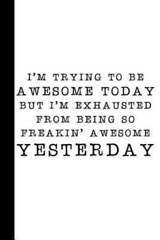 Paperback I'm Trying to Be Awesome Today But I'm Exhausted from Being So Freakin' Awesome Yesterday: A Funny Office Humor Gag Gift Notebook about Being Awesome Book