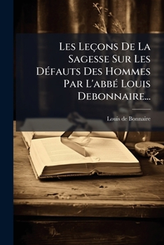 Paperback Les Leçons De La Sagesse Sur Les Défauts Des Hommes Par L'abbé Louis Debonnaire... [French] Book