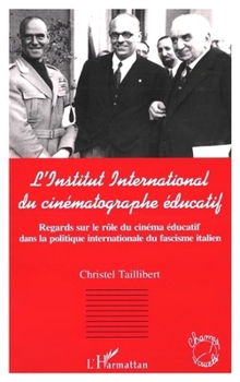 L'Institut International Du Cinématographe Éducatif: Regards sur le rôle du cinéma éducatif dans la politique internationale du fascisme italien