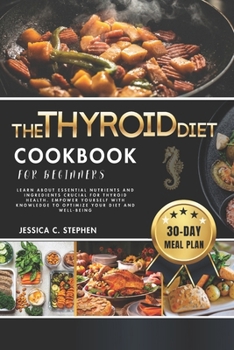The Thyroid Diet Cookbook for Beginners: Learn About Essential Nutrients And Ingredients Crucial For Thyroid Health. Empower Yourself With Knowledge T
