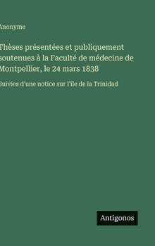 Thèses présentées et publiquement soutenues à la Faculté de médecine de Montpellier, le 24 mars 1838: Suivies d'une notice sur l'île de la Trinidad (French Edition)