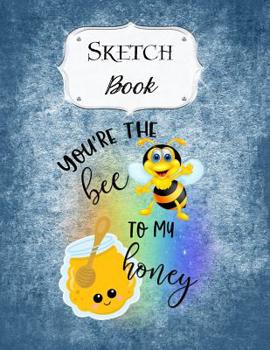 Sketch Book: Bee - Sketchbook - Scetchpad for Drawing or Doodling - Notebook Pad for Creative Artists - You're The Bee To My Honey
