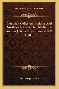 Paperback Mammals Collected In Alaska And Northern British Columbia By The Andrew J. Stone Expedition Of 1902 (1903) Book