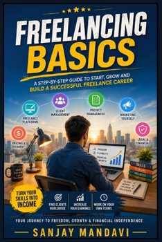 Freelancing Basics: A Step by Step Guide to Start, Grow & Build A Successful Freelance Career (Business Study Books By Sanjay Mandavi)