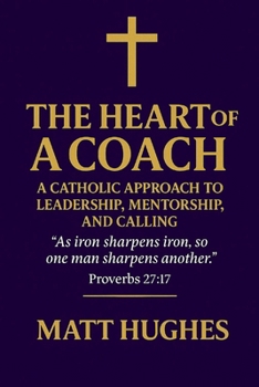 Paperback The Heart of a Coach: A Catholic Approach to Leadership, Mentorship, and Calling Book