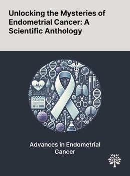 Hardcover Unlocking the Mysteries of Endometrial Cancer: A Scientific Anthology Book