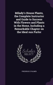 Hardcover Milady's House Plants, the Complete Instructor and Guide to Success With Flowers and Plants in the Home, Including a Remarkable Chapter on the Ideal s Book