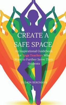 Paperback Create a Safe Space: An Inspirational Guidebook for Yoga Teachers who want to Further Serve their Students Book