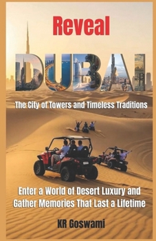 Reveal Dubai: The City of Towers and Timeless Traditions Enter a World of Desert Luxury and Gather Memories That Last a Lifetime