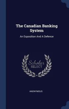 Hardcover The Canadian Banking System: An Exposition And A Defence Book