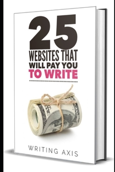 Paperback 25 Websites that Will Pay You to Write: A Must for Writers Looking for Legitimate Work-from-Home Jobs with Great Pay Book