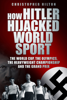 Hardcover How Hitler Hijacked World Sport: The World Cup, the Olympics, the Heavyweight Championship and the Grand Prix Book