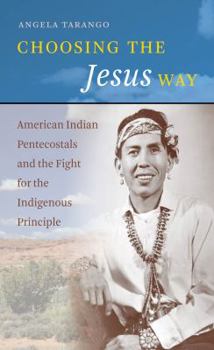 Paperback Choosing the Jesus Way: American Indian Pentecostals and the Fight for the Indigenous Principle Book