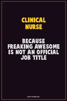 clinical nurse, Because Freaking Awesome Is Not An Official Job Title: Career Motivational Quotes 6x9 120 Pages Blank Lined Notebook Journal