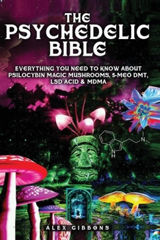 Paperback The Psychedelic Bible - Everything You Need To Know About Psilocybin Magic Mushrooms, 5-Meo DMT, LSD/Acid & MDMA Book