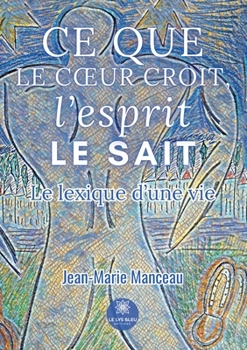 Ce que le coeur croit, l'esprit le sait: Le lexique d'une vie (French Edition)