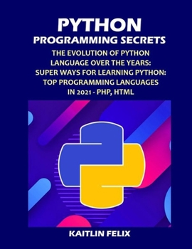 Paperback Python Programming Secrets: The Evolution Of Python Language Over The Years: Super Ways For Learning Python: Top Programming Languages in 2021 - P Book