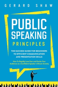 Paperback Public Speaking Principles: The Success Guide for Beginners to Efficient Communication and Presentation Skills. How To Rapidly Lose Fear and Excit Book