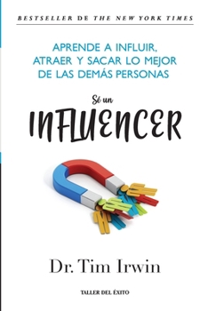 Sé un influencer: Aprende a influir, atraer y sacar lo mejor de las demás personas (Spanish Edition)