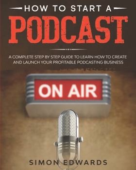 Paperback How to Start a Podcast: A Complete Step by Step Guide to Learn How to Create and Launch Your Profitable Podcasting Business Book