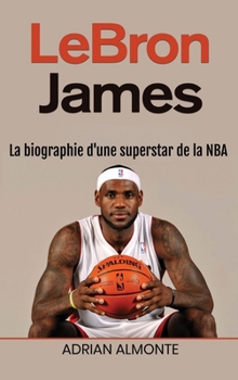 LeBron James : La biographie d'une superstar de la NBA