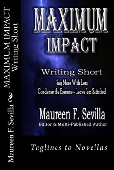 Paperback MAXIMUM IMPACT - Writing Short: Say More With Less: Condense the Essence & Leave 'em Satisfied Book